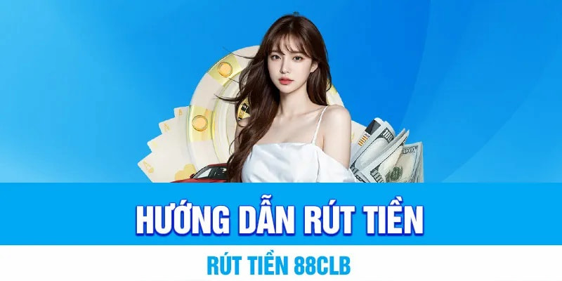 Hướng dẫn thao tác rút tiền 88clb nhanh chóng và hiệu quả dành cho anh em cá cược