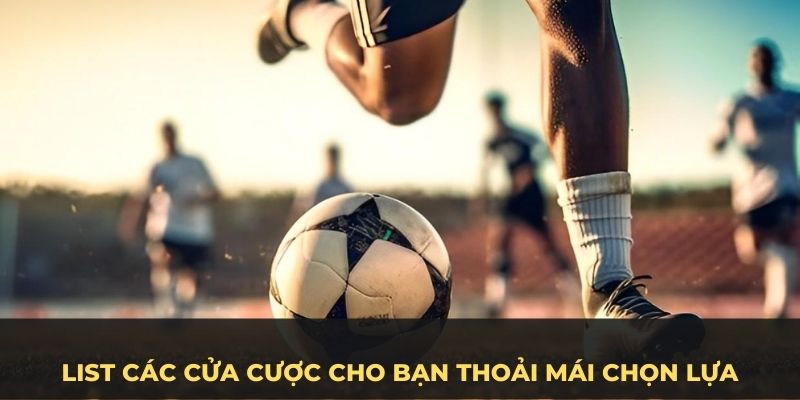 List các cửa cược cho bạn thoải mái chọn lựa