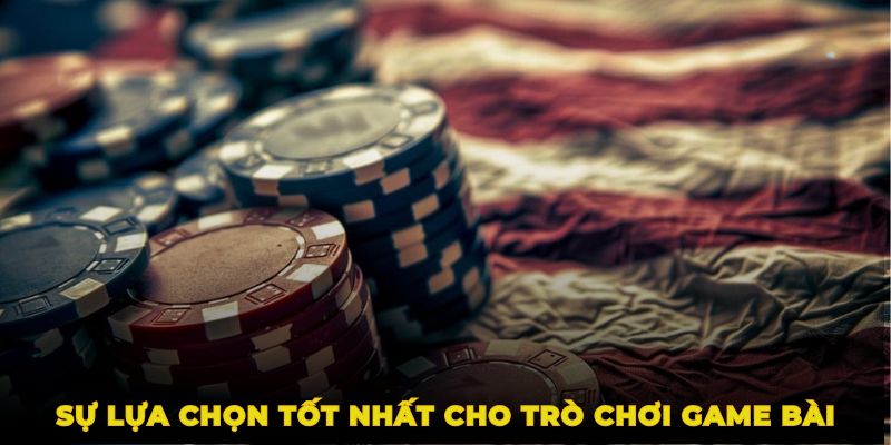Sự lựa chọn tốt nhất cho trò chơi game bài